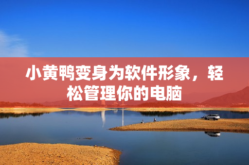 小黄鸭变身为软件形象，轻松管理你的电脑