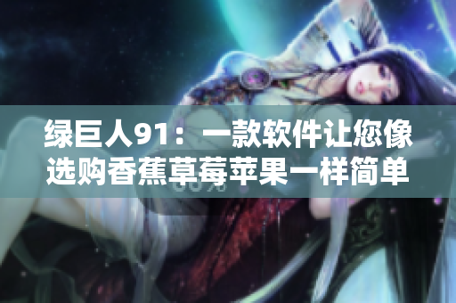 绿巨人91：一款软件让您像选购香蕉草莓苹果一样简单