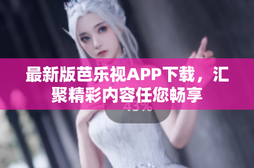 最新版芭乐视APP下载，汇聚精彩内容任您畅享