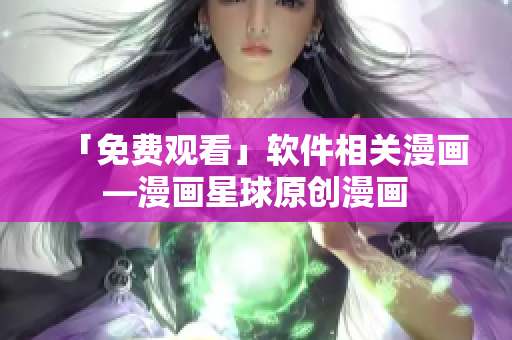 「免费观看」软件相关漫画—漫画星球原创漫画