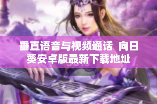 垂直语音与视频通话  向日葵安卓版最新下载地址