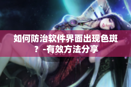 如何防治软件界面出现色斑？-有效方法分享