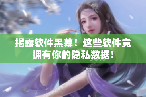 揭露软件黑幕！这些软件竟拥有你的隐私数据！