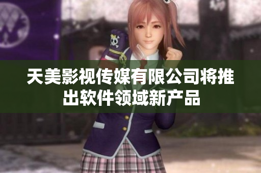 天美影视传媒有限公司将推出软件领域新产品