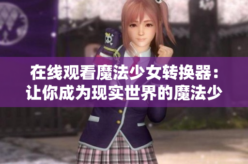 在线观看魔法少女转换器：让你成为现实世界的魔法少女
