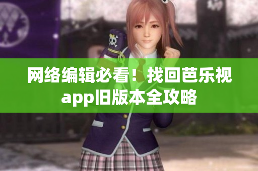 网络编辑必看！找回芭乐视app旧版本全攻略