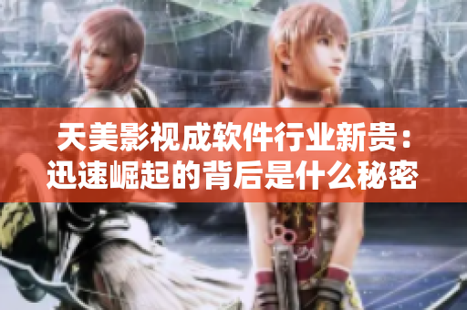 天美影视成软件行业新贵：迅速崛起的背后是什么秘密？