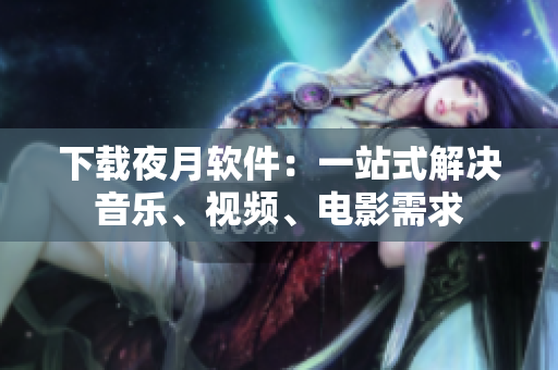 下载夜月软件：一站式解决音乐、视频、电影需求