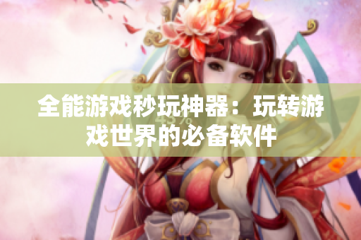全能游戏秒玩神器：玩转游戏世界的必备软件