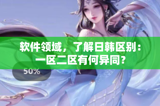 软件领域，了解日韩区别：一区二区有何异同？