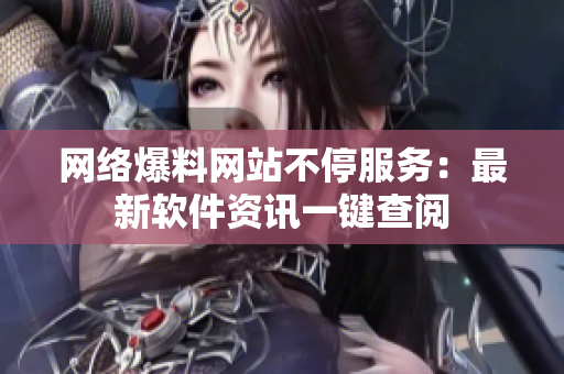 网络爆料网站不停服务：最新软件资讯一键查阅