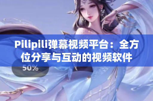 Pilipili弹幕视频平台：全方位分享与互动的视频软件