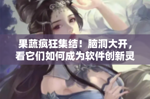 果蔬疯狂集结！脑洞大开，看它们如何成为软件创新灵感？