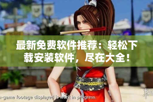 最新免费软件推荐：轻松下载安装软件，尽在大全！
