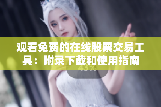 观看免费的在线股票交易工具：附录下载和使用指南