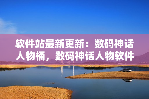 软件站最新更新：数码神话人物桶，数码神话人物软件出炉！