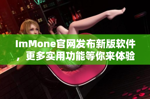 ImMone官网发布新版软件，更多实用功能等你来体验