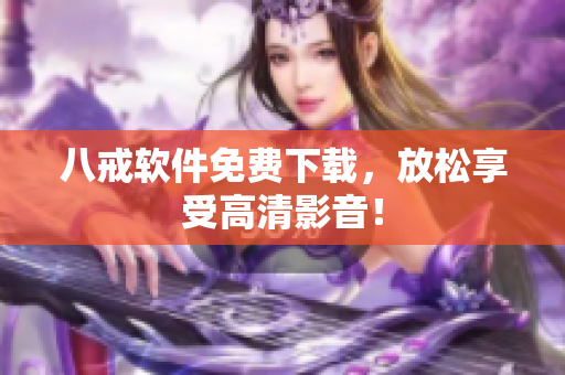 八戒软件免费下载，放松享受高清影音！