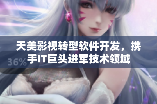 天美影视转型软件开发，携手IT巨头进军技术领域