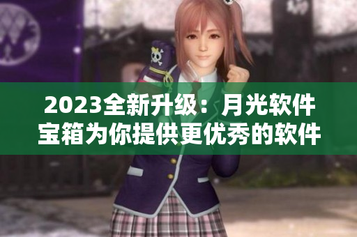 2023全新升级：月光软件宝箱为你提供更优秀的软件