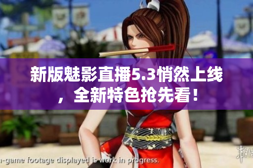 新版魅影直播5.3悄然上线，全新特色抢先看！