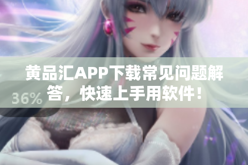 黄品汇APP下载常见问题解答，快速上手用软件！