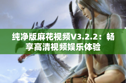 纯净版麻花视频V3.2.2：畅享高清视频娱乐体验