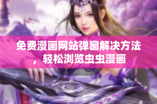 免费漫画网站弹窗解决方法，轻松浏览虫虫漫画
