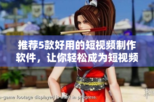 推荐5款好用的短视频制作软件，让你轻松成为短视频达人