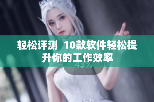 轻松评测  10款软件轻松提升你的工作效率