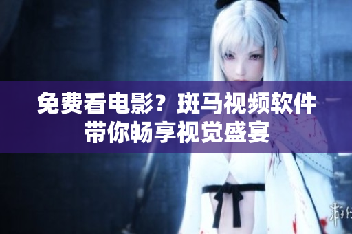 免费看电影？斑马视频软件带你畅享视觉盛宴
