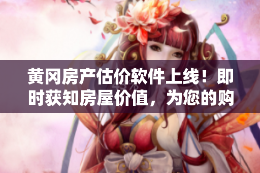 黄冈房产估价软件上线！即时获知房屋价值，为您的购房决策保驾护航