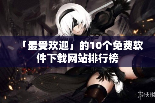「最受欢迎」的10个免费软件下载网站排行榜