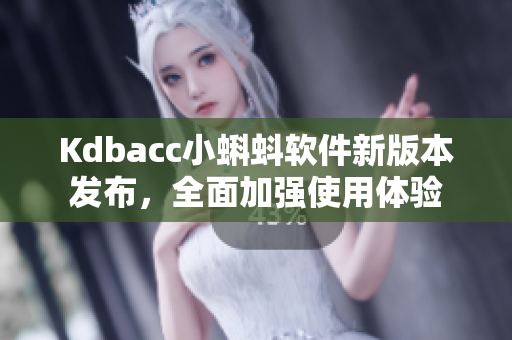 Kdbacc小蝌蚪软件新版本发布，全面加强使用体验