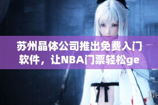 苏州晶体公司推出免费入门软件，让NBA门票轻松get！
