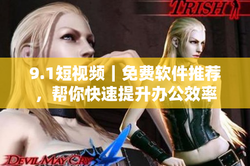 9.1短视频｜免费软件推荐，帮你快速提升办公效率