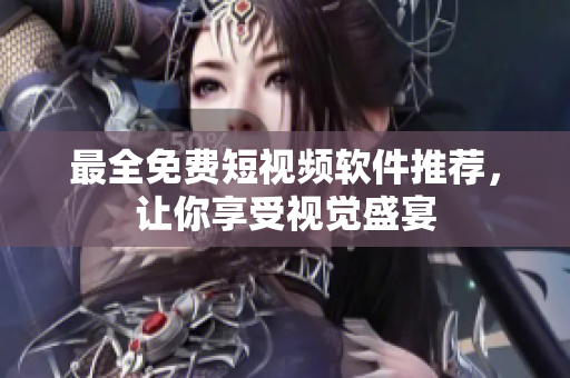 最全免费短视频软件推荐，让你享受视觉盛宴