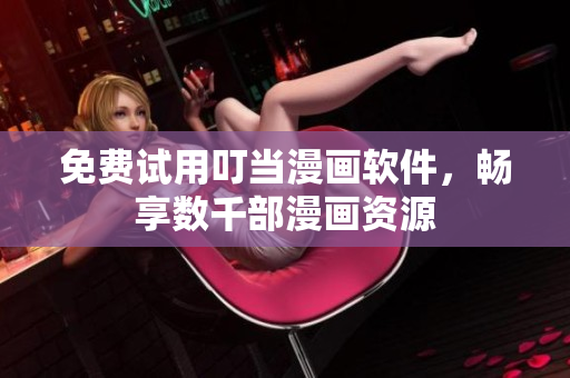 免费试用叮当漫画软件，畅享数千部漫画资源
