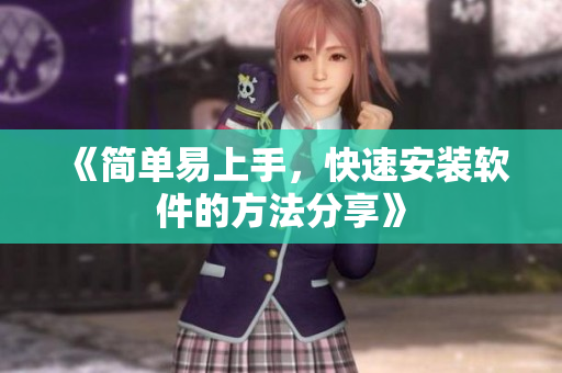 《简单易上手，快速安装软件的方法分享》