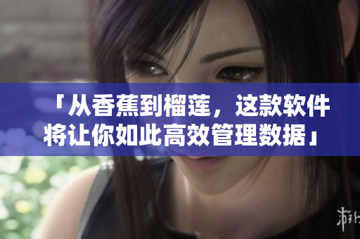 「从香蕉到榴莲，这款软件将让你如此高效管理数据」