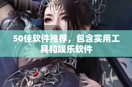 50佳软件推荐，包含实用工具和娱乐软件