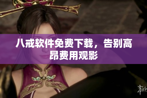 八戒软件免费下载，告别高昂费用观影