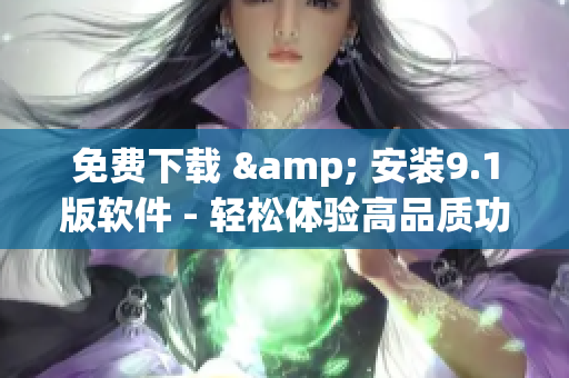免费下载 & 安装9.1版软件 - 轻松体验高品质功能