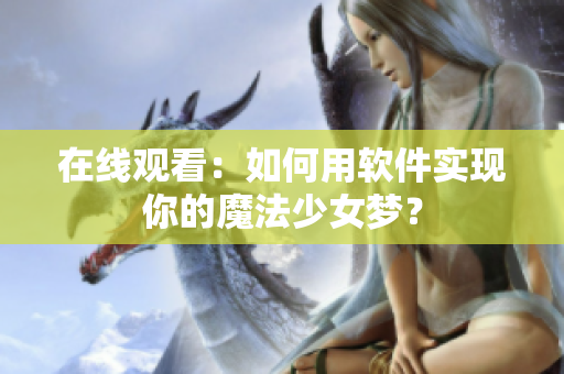 在线观看：如何用软件实现你的魔法少女梦？