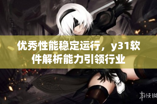 优秀性能稳定运行，y31软件解析能力引领行业