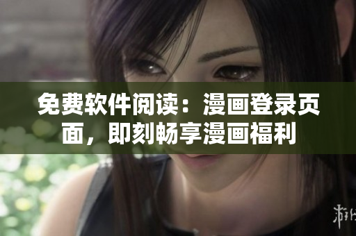免费软件阅读：漫画登录页面，即刻畅享漫画福利
