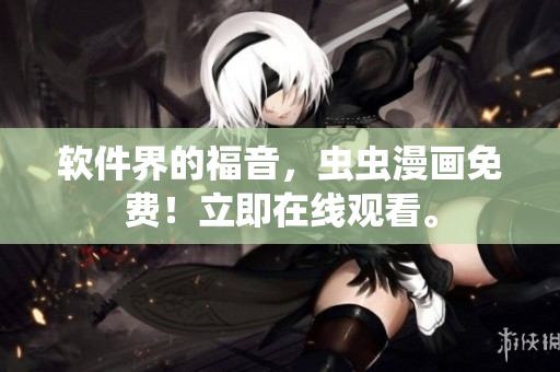 软件界的福音，虫虫漫画免费！立即在线观看。
