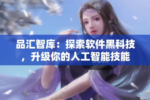 品汇智库：探索软件黑科技，升级你的人工智能技能