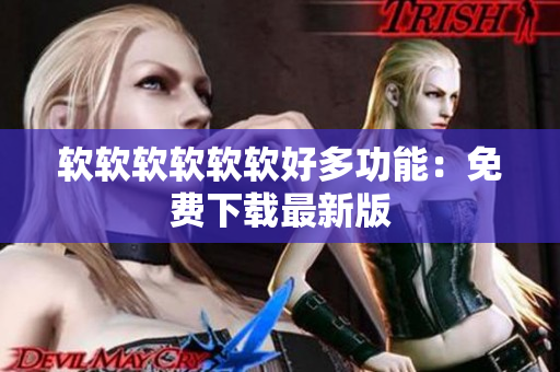 软软软软软软好多功能：免费下载最新版