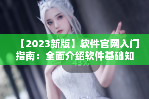 【2023新版】软件官网入门指南：全面介绍软件基础知识